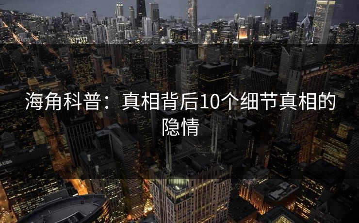 海角科普：真相背后10个细节真相的隐情