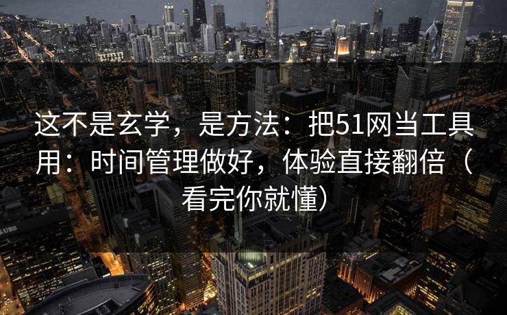 这不是玄学,是方法:把51网当工具用:时间管理做好,体验直接翻倍(看完你就懂) 这不是玄学,是方法:把51网当工具用:时间管理做好,体验直接翻倍(看完你就懂)