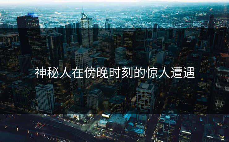 神秘人在傍晚时刻的惊人遭遇