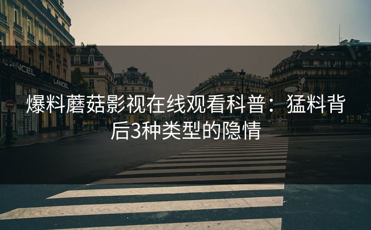 爆料蘑菇影视在线观看科普：猛料背后3种类型的隐情