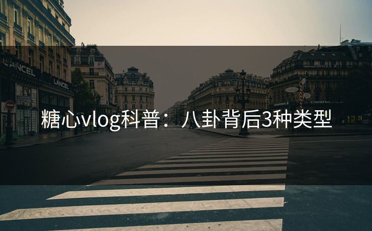 糖心vlog科普：八卦背后3种类型