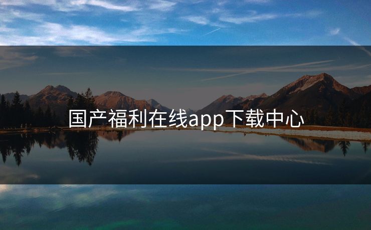 国产福利在线app下载中心